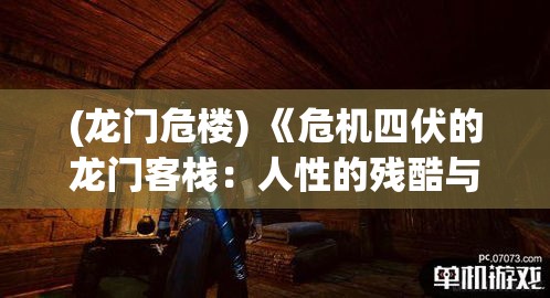 (龙门危楼) 《危机四伏的龙门客栈：人性的残酷与英雄的救赎》——探索草莽之地的挣扎与希望。